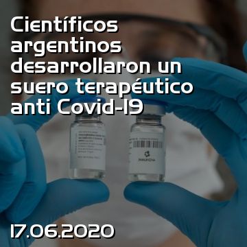Científicos argentinos desarrollaron un suero terapéutico anti Covid-19