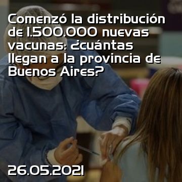 Comenzó la distribución de 1.500.000 nuevas vacunas: ¿cuántas llegan a la provincia de Buenos Aires?