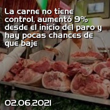 La carne no tiene control, aumentó 9% desde el inicio del paro y hay pocas chances de que baje
