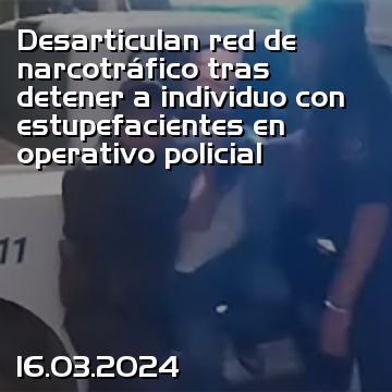 Desarticulan red de narcotráfico tras detener a individuo con estupefacientes en operativo policial