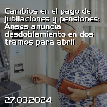 Cambios en el pago de jubilaciones y pensiones: Anses anuncia desdoblamiento en dos tramos para abril